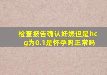 检查报告确认妊娠但是hcg为0.1是怀孕吗正常吗