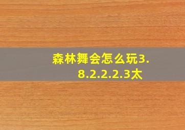 森林舞会怎么玩3.8.2.2.2.3太