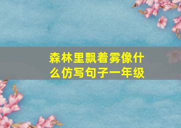 森林里飘着雾像什么仿写句子一年级