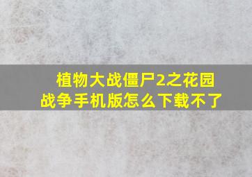 植物大战僵尸2之花园战争手机版怎么下载不了