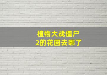 植物大战僵尸2的花园去哪了