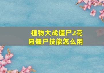 植物大战僵尸2花园僵尸技能怎么用