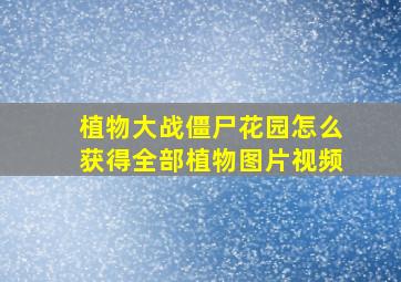 植物大战僵尸花园怎么获得全部植物图片视频