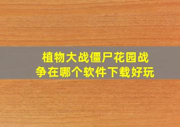 植物大战僵尸花园战争在哪个软件下载好玩