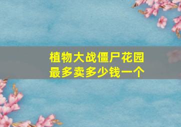 植物大战僵尸花园最多卖多少钱一个