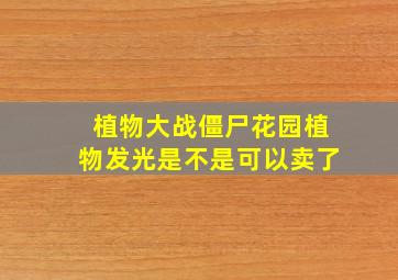 植物大战僵尸花园植物发光是不是可以卖了