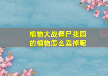 植物大战僵尸花园的植物怎么卖掉呢