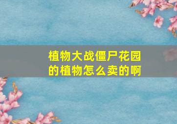 植物大战僵尸花园的植物怎么卖的啊