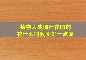 植物大战僵尸花园的花什么时候卖好一点呢