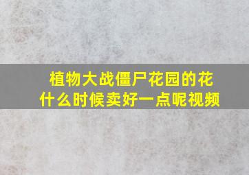 植物大战僵尸花园的花什么时候卖好一点呢视频