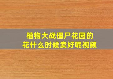 植物大战僵尸花园的花什么时候卖好呢视频