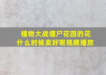 植物大战僵尸花园的花什么时候卖好呢视频播放