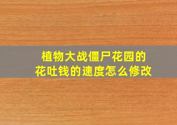 植物大战僵尸花园的花吐钱的速度怎么修改