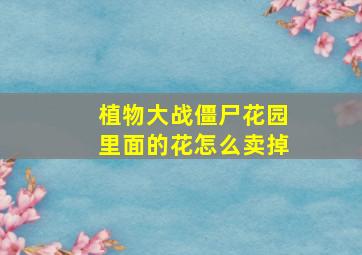 植物大战僵尸花园里面的花怎么卖掉