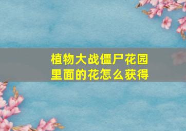 植物大战僵尸花园里面的花怎么获得