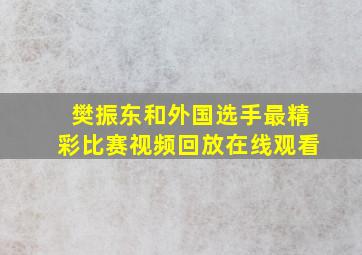 樊振东和外国选手最精彩比赛视频回放在线观看