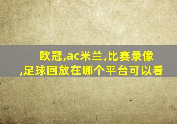 欧冠,ac米兰,比赛录像,足球回放在哪个平台可以看