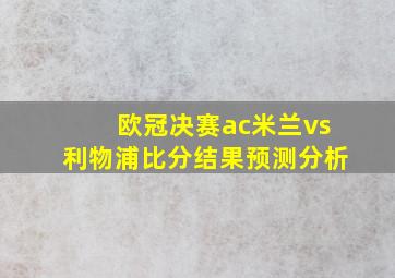 欧冠决赛ac米兰vs利物浦比分结果预测分析