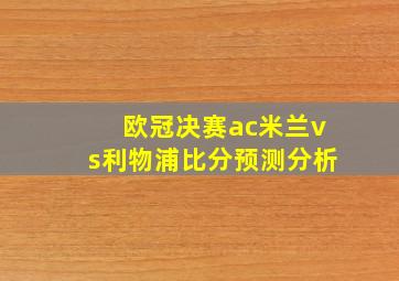 欧冠决赛ac米兰vs利物浦比分预测分析