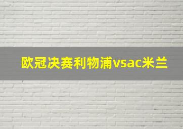 欧冠决赛利物浦vsac米兰