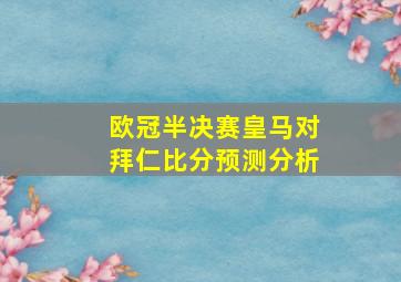 欧冠半决赛皇马对拜仁比分预测分析