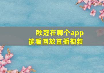 欧冠在哪个app能看回放直播视频