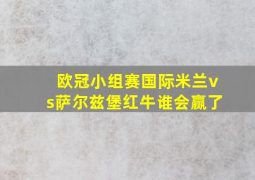 欧冠小组赛国际米兰vs萨尔兹堡红牛谁会赢了