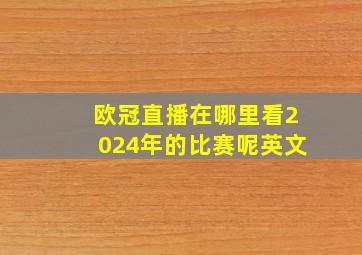 欧冠直播在哪里看2024年的比赛呢英文