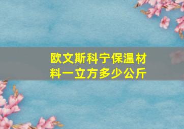 欧文斯科宁保温材料一立方多少公斤