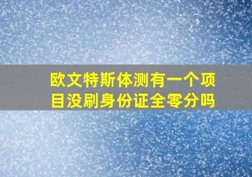 欧文特斯体测有一个项目没刷身份证全零分吗