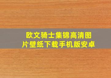 欧文骑士集锦高清图片壁纸下载手机版安卓