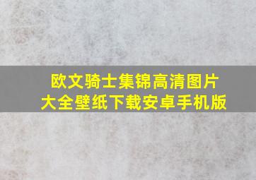 欧文骑士集锦高清图片大全壁纸下载安卓手机版