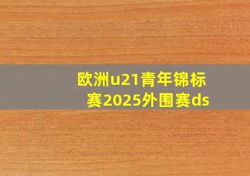 欧洲u21青年锦标赛2025外围赛ds