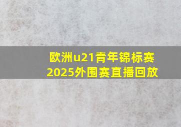 欧洲u21青年锦标赛2025外围赛直播回放