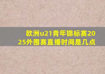 欧洲u21青年锦标赛2025外围赛直播时间是几点