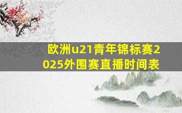 欧洲u21青年锦标赛2025外围赛直播时间表