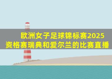 欧洲女子足球锦标赛2025资格赛瑞典和爱尔兰的比赛直播