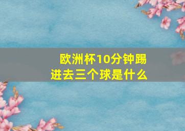 欧洲杯10分钟踢进去三个球是什么