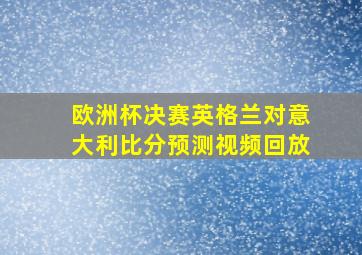 欧洲杯决赛英格兰对意大利比分预测视频回放