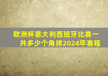 欧洲杯意大利西班牙比赛一共多少个角球2024年赛程