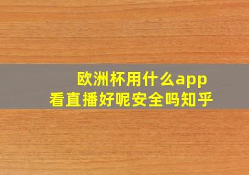 欧洲杯用什么app看直播好呢安全吗知乎