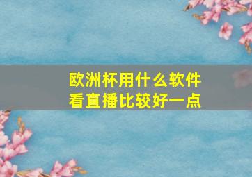 欧洲杯用什么软件看直播比较好一点