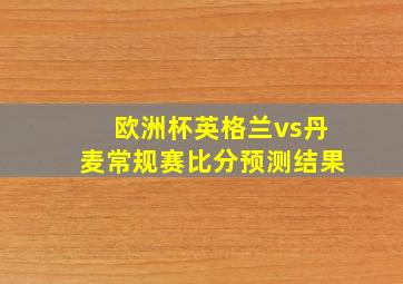 欧洲杯英格兰vs丹麦常规赛比分预测结果