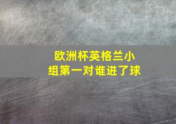 欧洲杯英格兰小组第一对谁进了球