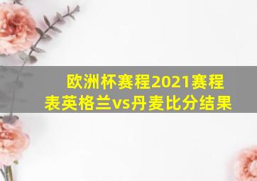 欧洲杯赛程2021赛程表英格兰vs丹麦比分结果