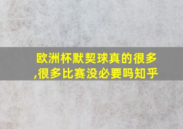 欧洲杯默契球真的很多,很多比赛没必要吗知乎