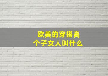 欧美的穿搭高个子女人叫什么