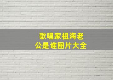 歌唱家祖海老公是谁图片大全