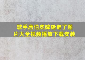 歌手唐伯虎嫁给谁了图片大全视频播放下载安装