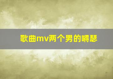 歌曲mv两个男的嘚瑟